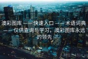 澳彩图库 —— 快速入口 —— 术语词典 —— 仅供查询与学习，澳彩图库永远的领先