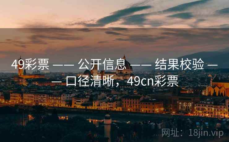 49彩票 —— 公开信息 —— 结果校验 —— 口径清晰，49cn彩票