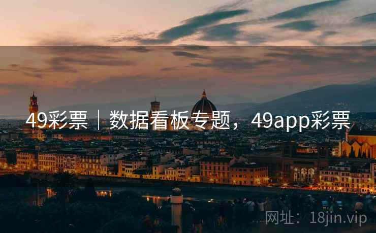 49彩票|数据看板专题,49app彩票 49彩票|数据看板专题,49app彩票