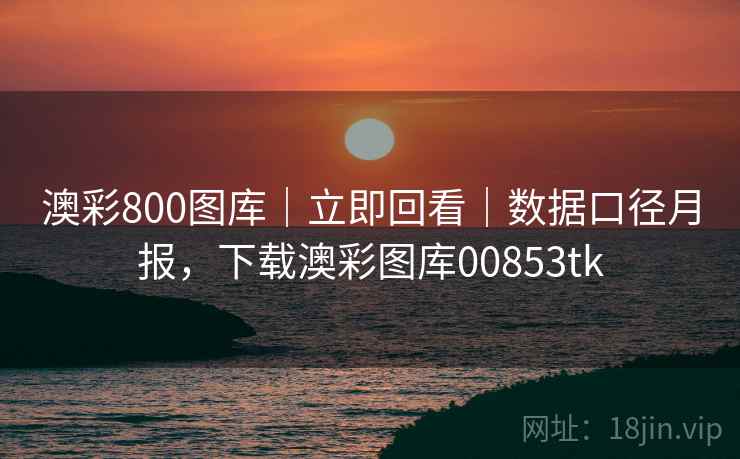澳彩800图库|立即回看|数据口径月报,下载澳彩图库00853tk 澳彩800图库|立即回看|数据口径月报,下载澳彩图库00853tk