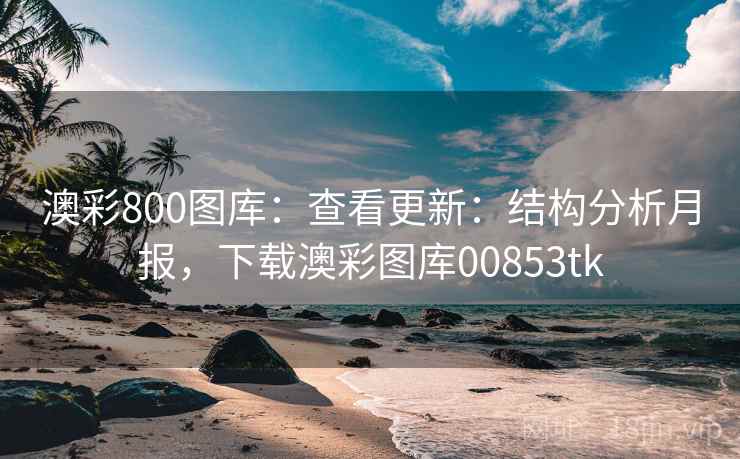 澳彩800图库:查看更新:结构分析月报,下载澳彩图库00853tk 澳彩800图库:查看更新:结构分析月报,下载澳彩图库00853tk