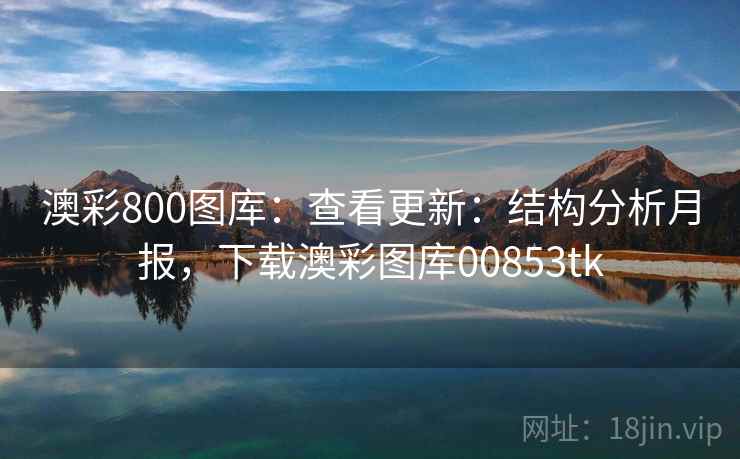 澳彩800图库:查看更新:结构分析月报,下载澳彩图库00853tk 澳彩800图库:查看更新:结构分析月报,下载澳彩图库00853tk