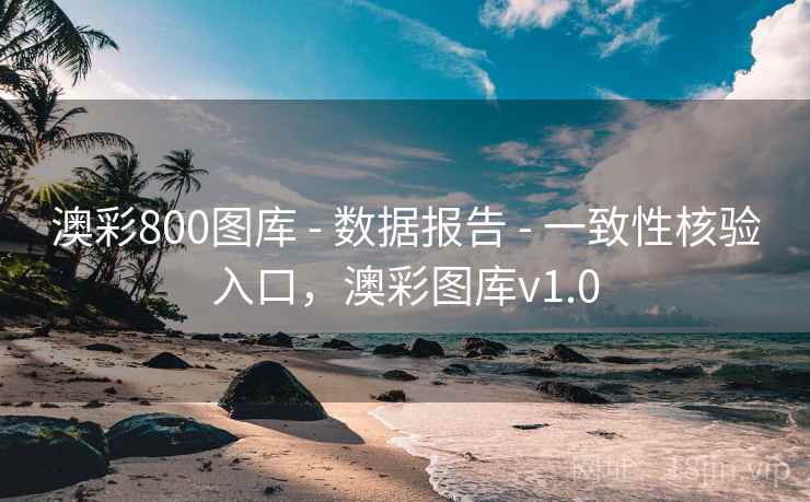 澳彩800图库 - 数据报告 - 一致性核验入口，澳彩图库v1.0