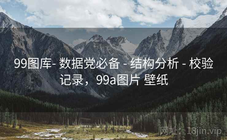 99图库- 数据党必备 - 结构分析 - 校验记录，99a图片 壁纸