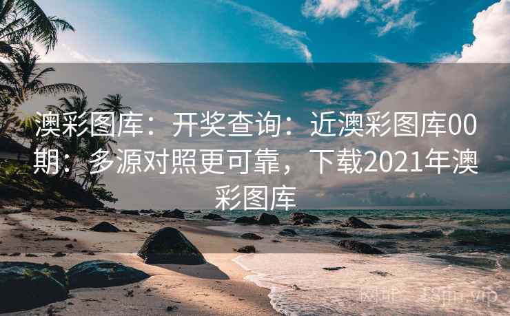 澳彩图库：开奖查询：近澳彩图库00期：多源对照更可靠，下载2021年澳彩图库