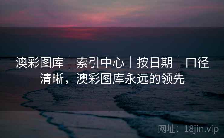 澳彩图库|索引中心|按日期|口径清晰,澳彩图库永远的领先 澳彩图库|索引中心|按日期|口径清晰,澳彩图库永远的领先