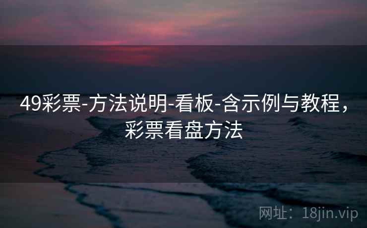 49彩票-方法说明-看板-含示例与教程,彩票看盘方法 49彩票-方法说明-看板-含示例与教程,彩票看盘方法
