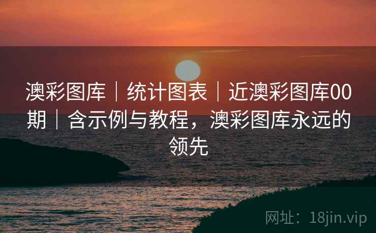 澳彩图库｜统计图表｜近澳彩图库00期｜含示例与教程，澳彩图库永远的领先