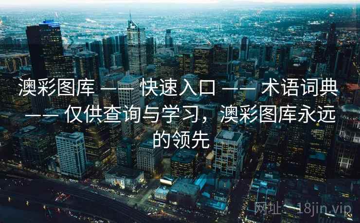 澳彩图库 —— 快速入口 —— 术语词典 —— 仅供查询与学习，澳彩图库永远的领先