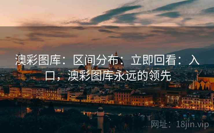 澳彩图库：区间分布：立即回看：入口，澳彩图库永远的领先