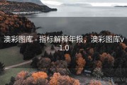 澳彩图库 - 指标解释年报，澳彩图库v1.0