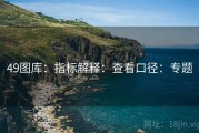 49图库：指标解释：查看口径：专题