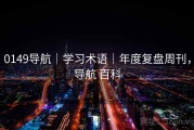 0149导航｜学习术语｜年度复盘周刊，导航 百科