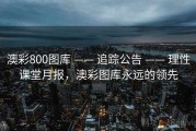 澳彩800图库 —— 追踪公告 —— 理性课堂月报，澳彩图库永远的领先