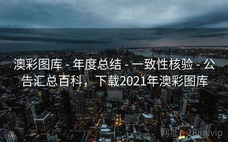 澳彩图库 - 年度总结 - 一致性核验 - 公告汇总百科，下载2021年澳彩图库