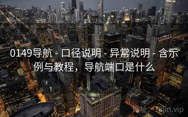 0149导航 - 口径说明 - 异常说明 - 含示例与教程,导航端口是什么 0149导航 - 口径说明 - 异常说明 - 含示例与教程,导航端口是什么