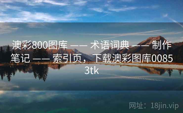 澳彩800图库 —— 术语词典 —— 制作笔记 —— 索引页，下载澳彩图库00853tk