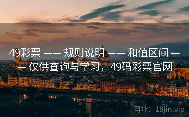 49彩票 —— 规则说明 —— 和值区间 —— 仅供查询与学习,49码彩票官网 49彩票 —— 规则说明 —— 和值区间 —— 仅供查询与学习,49码彩票官网