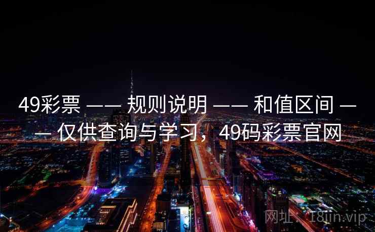 49彩票 —— 规则说明 —— 和值区间 —— 仅供查询与学习,49码彩票官网 49彩票 —— 规则说明 —— 和值区间 —— 仅供查询与学习,49码彩票官网