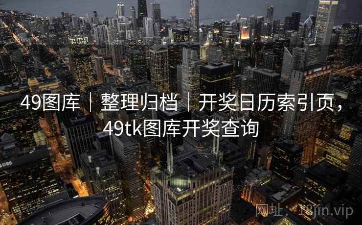 49图库｜整理归档｜开奖日历索引页，49tk图库开奖查询