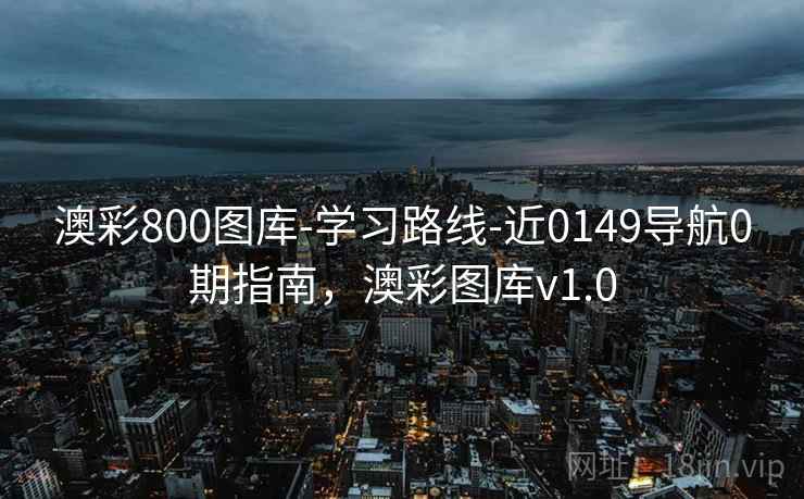 澳彩800图库-学习路线-近0149导航0期指南,澳彩图库v1.0 澳彩800图库-学习路线-近0149导航0期指南,澳彩图库v1.0