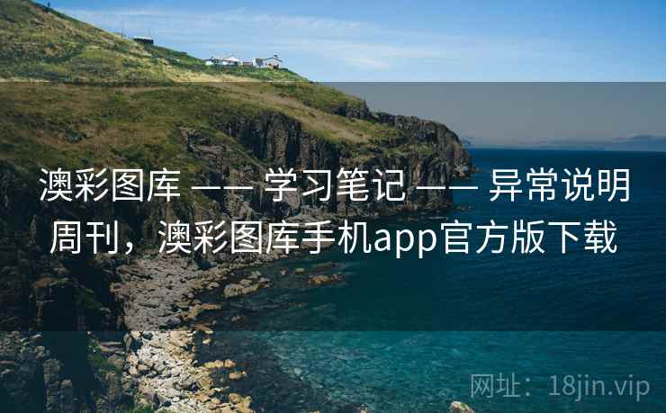 澳彩图库 —— 学习笔记 —— 异常说明周刊，澳彩图库手机app官方版下载